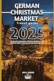 GERMAN CHRISTMAS MARKET TRAVEL GUIDE 2025: "Enchanting Festivities, Timeless Traditions: Your Ultimate Guide to Germany’s Christmas Markets (ADVENTURERS HIKING)