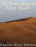 The East African Slave Trade: The History and Legacy of the Arab Slave Trade and the Indian Ocean Slave Trade