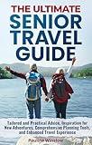 The Ultimate Senior Travel Guide: Tailored and Practical Advice, Inspiration for New Adventures, Comprehensive Planning Tools, and Enhanced Travel Experience ... Adventures and Purposeful Retirement)