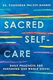 Sacred Self-Care: Daily Practices for Nurturing Our Whole Selves