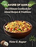 Flavors of Hawai'i: The Ultimate Cookbook for Island Recipes & Traditions