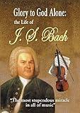 Glory To God Alone: Life Of J.S. Bach