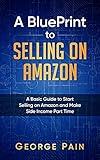 A BluePrint to Selling on Amazon: A Basic Guide to Start Selling on Amazon and Make Side Income Part Time