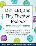 DBT, CBT, and Play Therapy Toolbox for Children and Adolescents: Over 200 Worksheets and Activities to Address Anxiety, Depression, Trauma, Boundaries, Relationships, ... and More