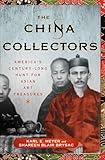 The China Collectors: America's Century-Long Hunt for Asian Art Treasures