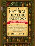 The Natural Healing Handbook: The Complete Guide with Recipes to Integrating Herbal Remedies, Nutritional Healing, and Natural Therapies for Whole Body Wellness, Lifelong Vitality, and Vibrant Health