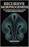 Recursive Morphogenesis: The Unified Fractal Field Theory in Developmental Biology (Recursive Realism Book 5)