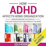 How ADHD Affects Home Organization: Understanding the Role of the 8 Key Executive Functions of the Mind