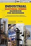 Industrial Electrical Wiring Handbook for Beginners: A Step-by-Step Practical Guide and Application to Mastering Industrial Circuits, Panels, and ... Section that Simulate Real-World Scenarios