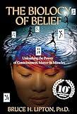 The Biology of Belief 10th Anniversary Edition: Unleashing the Power of Consciousness, Matter & Miracles
