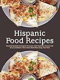 Hispanic Food Recipes: Essential Spanish Cooking for Everyone; Chef Authentic Classics Like Arroz y Gandules, Tres Leches, Black Bean Soup, Plus More (Southwestern Dishes)