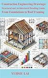Construction Engineering Drawings: Structural and Architectural Detailing Guide: From Foundations to Roof Framing (The Construction Engineering Series)