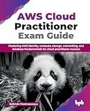 AWS Cloud Practitioner Exam Guide: Mastering AWS identity, compute, storage, networking, and database fundamentals for cloud practitioner success (English Edition)