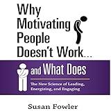 Why Motivating People Doesn't Work...and What Does: The New Science of Leading, Energizing, and Engaging