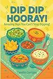 Dip Dip Hooray!: Amazing Dips you can't Stop Dipping!