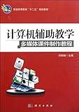 Tutorial on Computer-aided Teaching and Multimedia Courseware Production (12th Five-Year Plan Teaching Material for General Higher Education) (Chinese Edition)