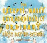 The Exceptionally, Extraordinarily Ordinary First Day of School: A Picture Book