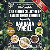 The Complete Self Healing Collection of Natural Herbal Remedies: Inspired by Barbara O'Neill: Everything You Need to Know to Restore Your Body’s Ability to Heal Itself