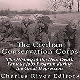 The Civilian Conservation Corps: The History of the New Deal's Famous Jobs Program During the Great Depression