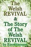 The Welsh Revival & The Story of the Welsh Revival: As Told by Eyewitnesses Together With a Sketch of Evan Roberts and His Message to The World