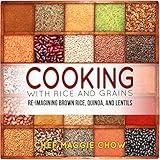 Cooking with Rice and Grains: Re-Imagining Brown Rice, Quinoa, and Lentils (Rice Cookbook, Quinoa Cookbook, Lentil Cookbook, Quinoa Recipes, Lentil Recipes Book 1)