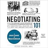 Negotiating 101: From Planning Your Strategy to Finding a Common Ground, an Essential Guide to the Art of Negotiating