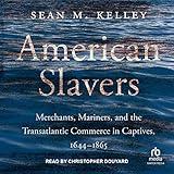 American Slavers: Merchants, Mariners, and the Transatlantic Commerce in Captives, 1644–1865