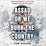 Assad or We Burn the Country: How One Family's Lust for Power Destroyed Syria