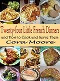 Twenty-four Little French Dinners and How to Cook and Serve Them : Original Recipes since 1919 with linked TOC (Illustrated)