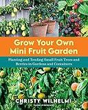 Grow Your Own Mini Fruit Garden: Planting and Tending Small Fruit Trees and Berries in Gardens and Containers