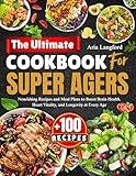 The Ultimate Cookbook For Super Agers: Nourishing Recipes and Meal Plans to Boost Brain Health, Heart Vitality, and Longevity at Every Age
