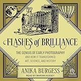 Flashes of Brilliance: The Genius of Early Photography and How It Transformed Art, Science, and History