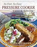 So Fast, So Easy Pressure Cooker Cookbook: More Than 725 Fresh, Delicious Recipes for Electric and Stovetop Pressure Cookers