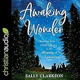 Awaking Wonder: Opening Your Child's Heart to the Beauty of Learning