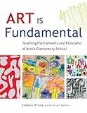 Art Is Fundamental: Teaching the Elements and Principles of Art in Elementary School