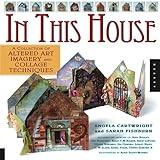 In This House: A Collection of Altered Art Imagery and Collage Techniques