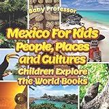 Mexico For Kids: People, Places and Cultures - Children Explore The World Books