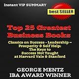 Summary & Analysis of Top 25 Greatest Business Books: Classics on Success, Leadership, Prosperity, & Self Help: The Keys to Success Not Taught at Harvard, Yale, & Stanford Business Schools
