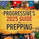 The Progressive's 2025 Guide to Prepping: Emergency Prepping in 2025 and Beyond (Trump) for Progressives Who Don’t Know How to Start