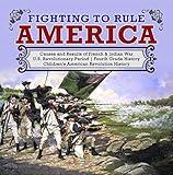Fighting to Rule America | Causes and Results of French & Indian War | U.S. Revolutionary Period | Fourth Grade History | Children's American Revolution History