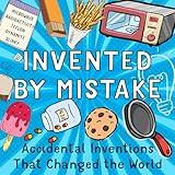 Invented by Mistake: Accidental Inventions that Changed the World - Illustrated Invention Stories to Inspire Children and Curious Readers