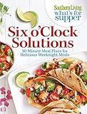 Southern Living What's For Supper: Six o'Clock Solutions: 30-Minute Meal Plans for Delicious Weeknight Meals