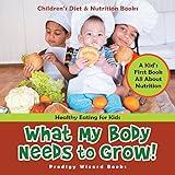 What My Body Needs to Grow! A Kid's First Book All about Nutrition - Healthy Eating for Kids - Children's Diet & Nutrition Books