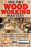 WOODWORKING: ONE DAY WOODWORKING MASTERY: The Complete Beginner’s Guide to Learning Woodworking in Under 1 Day! (Crafts Hobbies) (CRAFTS FOR EVERYBODY Book 9)