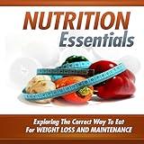 Essential Nutrition : Exploring The Correct Way To Eat For Weight Loss And Maintenance
